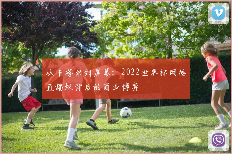 从卡塔尔到屏幕：2022世界杯网络直播权背后的商业博弈