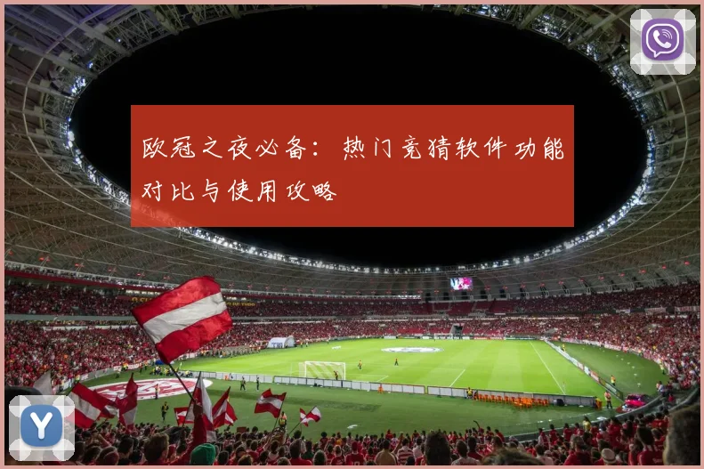 欧冠之夜必备：热门竞猜软件功能对比与使用攻略