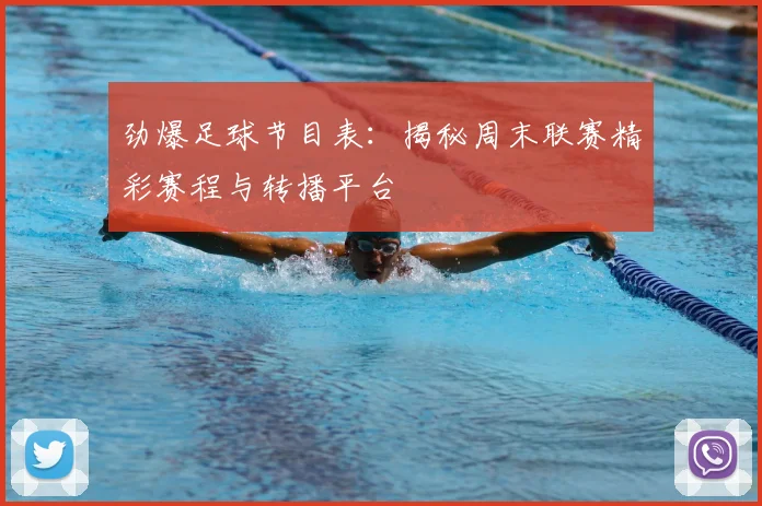 劲爆足球节目表：揭秘周末联赛精彩赛程与转播平台