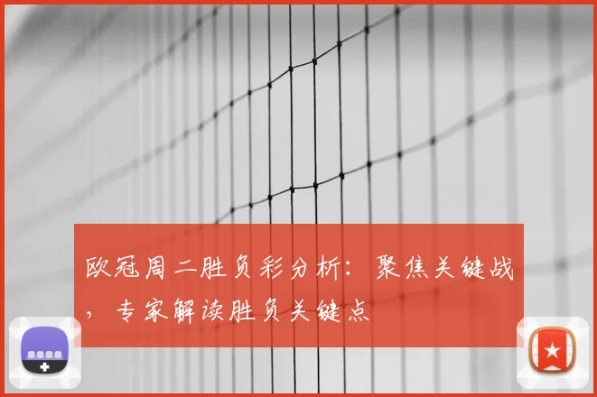 欧冠周二胜负彩分析：聚焦关键战，专家解读胜负关键点