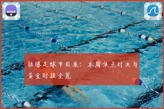 劲爆足球节目表：本周焦点对决与黄金时段全览
