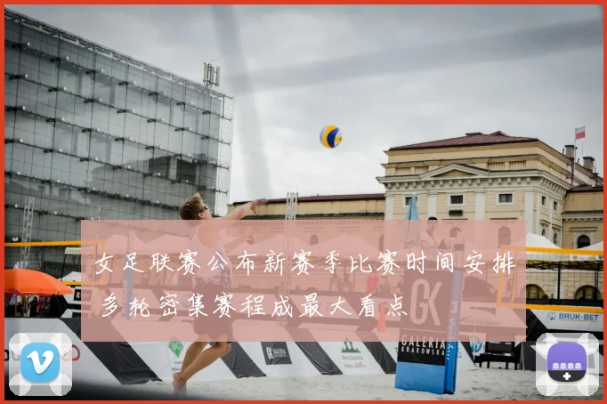 女足联赛公布新赛季比赛时间安排 多轮密集赛程成最大看点