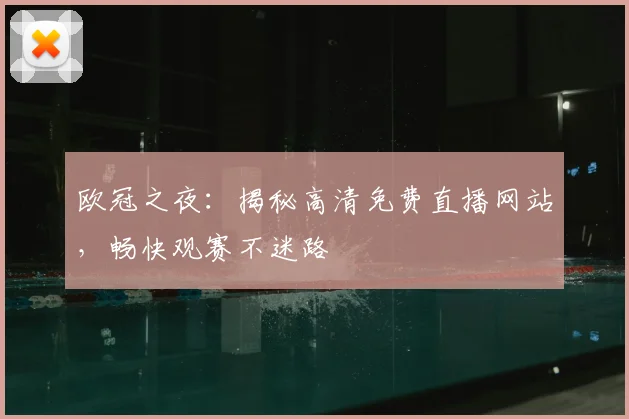 欧冠之夜：揭秘高清免费直播网站，畅快观赛不迷路