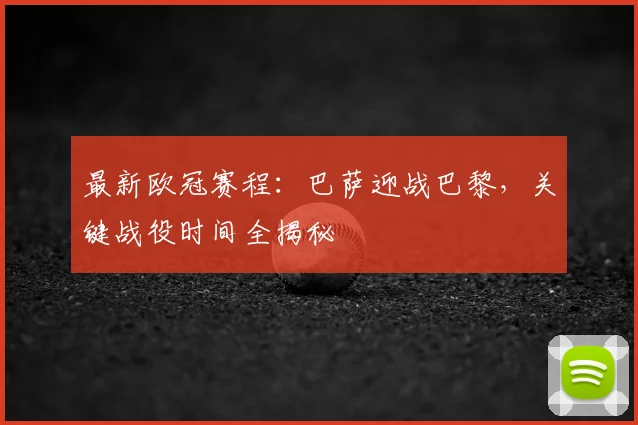 最新欧冠赛程：巴萨迎战巴黎，关键战役时间全揭秘
