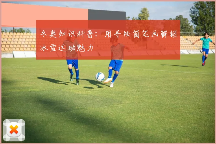 冬奥知识科普：用手绘简笔画解锁冰雪运动魅力
