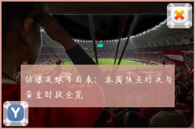 劲爆足球节目表：本周焦点对决与黄金时段全览